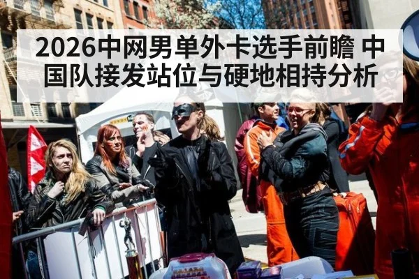 2026中网男单外卡选手前瞻 中国队接发站位与硬地相持分析