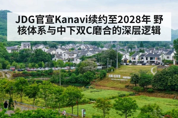 JDG官宣Kanavi续约至2028年 野核体系与中下双C磨合的深层逻辑