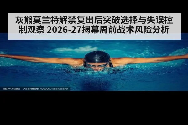 灰熊莫兰特解禁复出后突破选择与失误控制观察 2026-27揭幕周前战术风险分析
