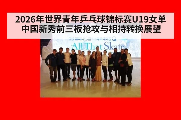 2026年世界青年乒乓球锦标赛U19女单中国新秀前三板抢攻与相持转换展望